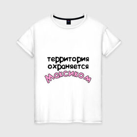 Женская футболка хлопок с принтом Территория охраняется Максиком в Белгороде, 100% хлопок | прямой крой, круглый вырез горловины, длина до линии бедер, слегка спущенное плечо | terryt | девушкам | для девушек | имена | имя | макс территория охраняется | максим