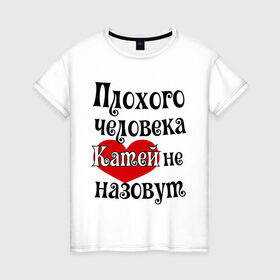 Женская футболка хлопок с принтом Плохая Катя в Белгороде, 100% хлопок | прямой крой, круглый вырез горловины, длина до линии бедер, слегка спущенное плечо | katya | екатерина | женское имя | имена | катя | прикольная надпись | сердечко | сердце