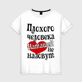 Женская футболка хлопок с принтом Плохая Наташа в Белгороде, 100% хлопок | прямой крой, круглый вырез горловины, длина до линии бедер, слегка спущенное плечо | natasha | женское имя | имена | наталья | наташа | прикольная надпись | сердечко | сердце