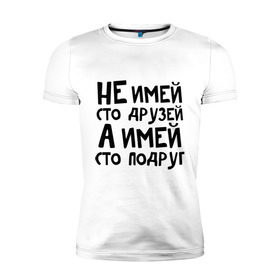 Мужская футболка премиум с принтом Не имей сто друзей в Белгороде, 92% хлопок, 8% лайкра | приталенный силуэт, круглый вырез ворота, длина до линии бедра, короткий рукав | не имей 100 друзей | парням | подруг