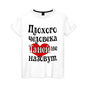 Женская футболка хлопок с принтом Плохая Таня в Белгороде, 100% хлопок | прямой крой, круглый вырез горловины, длина до линии бедер, слегка спущенное плечо | tanya | женское имя | имена | прикольная надпись | сердечко | сердце | таня | татьяна