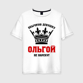 Женская футболка хлопок Oversize с принтом Царские имена (Ольга) в Белгороде, 100% хлопок | свободный крой, круглый ворот, спущенный рукав, длина до линии бедер
 | имена | обычную девущку ольгой не нарекут | ольга | ольгой | царские имена