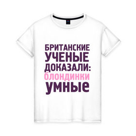 Женская футболка хлопок с принтом Блондинки умные в Белгороде, 100% хлопок | прямой крой, круглый вырез горловины, длина до линии бедер, слегка спущенное плечо | блондинка | британские ученые | девушкам | доказали
