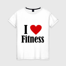Женская футболка хлопок с принтом I love fitness в Белгороде, 100% хлопок | прямой крой, круглый вырез горловины, длина до линии бедер, слегка спущенное плечо | 