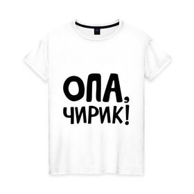 Женская футболка хлопок с принтом Опа, чирик! в Белгороде, 100% хлопок | прямой крой, круглый вырез горловины, длина до линии бедер, слегка спущенное плечо | интернет приколы | опа | чирик