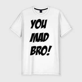 Мужская футболка премиум с принтом you mad bro в Белгороде, 92% хлопок, 8% лайкра | приталенный силуэт, круглый вырез ворота, длина до линии бедра, короткий рукав | брат | бро