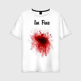 Женская футболка хлопок Oversize с принтом Я в порядке в Белгороде, 100% хлопок | свободный крой, круглый ворот, спущенный рукав, длина до линии бедер
 | im fine | в порядке | кровь | рана | шрам