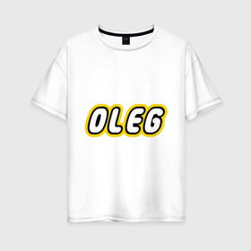 Женская футболка хлопок Oversize с принтом Oleg в Белгороде, 100% хлопок | свободный крой, круглый ворот, спущенный рукав, длина до линии бедер
 | lego | антибрренд | имена | конструктор лего | лего | логотип лего | олег