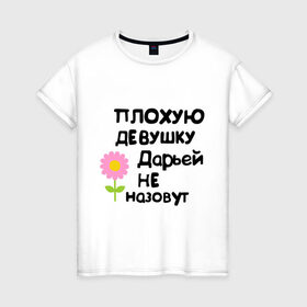 Женская футболка хлопок с принтом Плохую девушку Дарьей не назовут в Белгороде, 100% хлопок | прямой крой, круглый вырез горловины, длина до линии бедер, слегка спущенное плечо | дарья | даша | дашка | дашуля