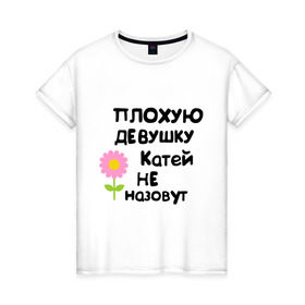 Женская футболка хлопок с принтом Плохую девушку Катей не назовут в Белгороде, 100% хлопок | прямой крой, круглый вырез горловины, длина до линии бедер, слегка спущенное плечо | 