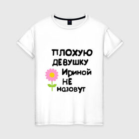 Женская футболка хлопок с принтом Плохую девушку Ириной не назовут в Белгороде, 100% хлопок | прямой крой, круглый вырез горловины, длина до линии бедер, слегка спущенное плечо | женское имя | имена | ириной