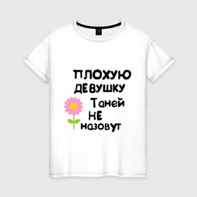 Женская футболка хлопок с принтом Плохую девушку Таней не назовут в Белгороде, 100% хлопок | прямой крой, круглый вырез горловины, длина до линии бедер, слегка спущенное плечо | женское имя | имена | таня