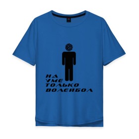 Мужская футболка хлопок Oversize с принтом Я волейболист - на уме только волейбол в Белгороде, 100% хлопок | свободный крой, круглый ворот, “спинка” длиннее передней части | волейбол