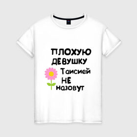 Женская футболка хлопок с принтом Плохая Тая в Белгороде, 100% хлопок | прямой крой, круглый вырез горловины, длина до линии бедер, слегка спущенное плечо | женское имя | имена | таисия