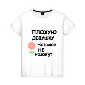 Женская футболка хлопок с принтом Плохая Наталья в Белгороде, 100% хлопок | прямой крой, круглый вырез горловины, длина до линии бедер, слегка спущенное плечо | natasha | девушка | женски имена | женское имя | наталья | наташа | цветок | цветочек