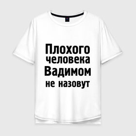 Мужская футболка хлопок Oversize с принтом Плохой Вадим в Белгороде, 100% хлопок | свободный крой, круглый ворот, “спинка” длиннее передней части | вадим | вадимом не назовут | имена | мужские