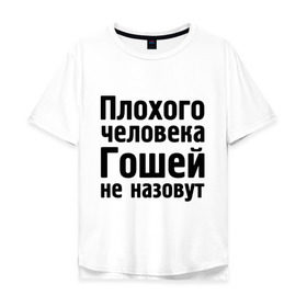Мужская футболка хлопок Oversize с принтом Плохой Гоша в Белгороде, 100% хлопок | свободный крой, круглый ворот, “спинка” длиннее передней части | гоша | гошей | гошей не назовут | имена