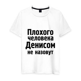 Мужская футболка хлопок с принтом Плохой Денис в Белгороде, 100% хлопок | прямой крой, круглый вырез горловины, длина до линии бедер, слегка спущенное плечо. | Тематика изображения на принте: denisname | ден | денис | денисом не назовут | денчик | деныч