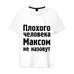 Мужская футболка хлопок с принтом Плохой Макс в Белгороде, 100% хлопок | прямой крой, круглый вырез горловины, длина до линии бедер, слегка спущенное плечо. | maxim | имена | макс | максим | максимка | максом | максом не назовут