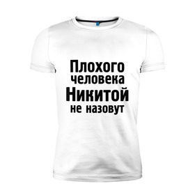 Мужская футболка премиум с принтом Плохой Никита в Белгороде, 92% хлопок, 8% лайкра | приталенный силуэт, круглый вырез ворота, длина до линии бедра, короткий рукав | nikita | никита | никитка | никитой | никитой не назовут | никитос