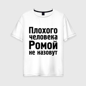 Женская футболка хлопок Oversize с принтом Плохой Рома в Белгороде, 100% хлопок | свободный крой, круглый ворот, спущенный рукав, длина до линии бедер
 | cool777 | romaname | имена | имя | не назовут | рома | роман
