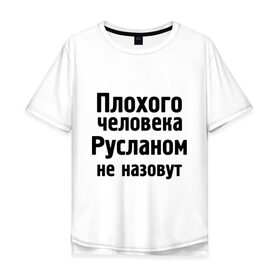 Мужская футболка хлопок Oversize с принтом Плохой Руслан в Белгороде, 100% хлопок | свободный крой, круглый ворот, “спинка” длиннее передней части | имена | имя | не назовут | руслан | руся