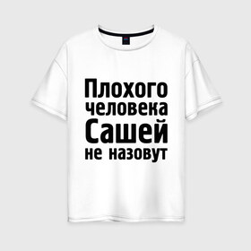 Женская футболка хлопок Oversize с принтом Плохой Саша в Белгороде, 100% хлопок | свободный крой, круглый ворот, спущенный рукав, длина до линии бедер
 | alexandar | александр | имена | имя | не назовут | саша