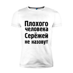 Мужская футболка премиум с принтом Плохой Серёжа в Белгороде, 92% хлопок, 8% лайкра | приталенный силуэт, круглый вырез ворота, длина до линии бедра, короткий рукав | sergey | toplanding | имена | имя | не назовут | сережа