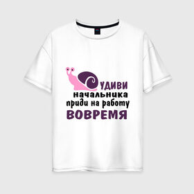 Женская футболка хлопок Oversize с принтом Удиви начальник в Белгороде, 100% хлопок | свободный крой, круглый ворот, спущенный рукав, длина до линии бедер
 | приди на работу вовремя | работа | удиви начальника | улитка