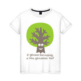 Женская футболка хлопок с принтом Я делаю кислород. Что делаешь ты? в Белгороде, 100% хлопок | прямой крой, круглый вырез горловины, длина до линии бедер, слегка спущенное плечо | Тематика изображения на принте: веселое дерево