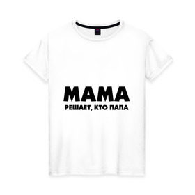 Женская футболка хлопок с принтом Мама решает кто папа в Белгороде, 100% хлопок | прямой крой, круглый вырез горловины, длина до линии бедер, слегка спущенное плечо | для влюбленных | для двоих | для пар | парные | подарок маме