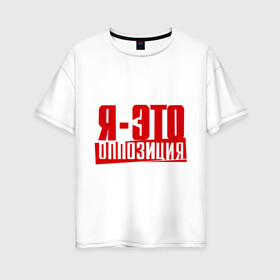 Женская футболка хлопок Oversize с принтом Я-ЭТО ОППОЗИЦИЯ в Белгороде, 100% хлопок | свободный крой, круглый ворот, спущенный рукав, длина до линии бедер
 | протест | революция