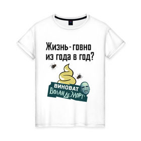 Женская футболка хлопок с принтом Жизнь говно из года в год в Белгороде, 100% хлопок | прямой крой, круглый вырез горловины, длина до линии бедер, слегка спущенное плечо | виноват волан де морт | воланд | воландеморт | интернет приколы | приколы
