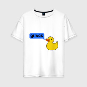 Женская футболка хлопок Oversize с принтом утка говорит quack в Белгороде, 100% хлопок | свободный крой, круглый ворот, спущенный рукав, длина до линии бедер
 | животные | зверь | кря | птичка | утенок