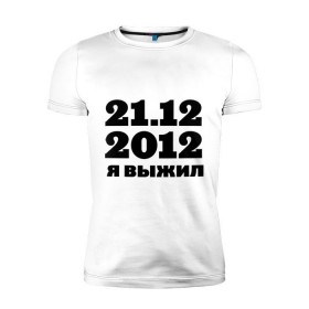 Мужская футболка премиум с принтом 21.12.2012 я выжил в Белгороде, 92% хлопок, 8% лайкра | приталенный силуэт, круглый вырез ворота, длина до линии бедра, короткий рукав | конец света