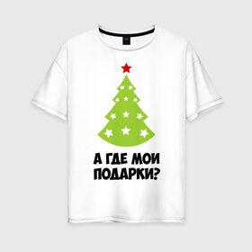 Женская футболка хлопок Oversize с принтом А где мои подарки? в Белгороде, 100% хлопок | свободный крой, круглый ворот, спущенный рукав, длина до линии бедер
 | new year | год змеи | елка | новогодняя елка | новый год | подарки