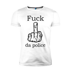 Мужская футболка премиум с принтом fuck da police в Белгороде, 92% хлопок, 8% лайкра | приталенный силуэт, круглый вырез ворота, длина до линии бедра, короткий рукав | кулак | палец | провокация | рука