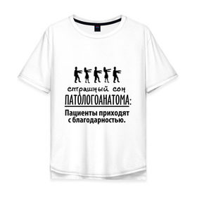Мужская футболка хлопок Oversize с принтом Страшный сон патологоанатома в Белгороде, 100% хлопок | свободный крой, круглый ворот, “спинка” длиннее передней части | врач | врачам | доктор | медик | медицина | патологоанатом | профессии | страшный сон