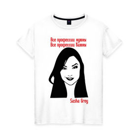 Женская футболка хлопок с принтом Саша Грей все профессии нужны в Белгороде, 100% хлопок | прямой крой, круглый вырез горловины, длина до линии бедер, слегка спущенное плечо | саша грей