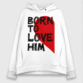 Женское худи Oversize хлопок с принтом Born to love him в Белгороде, френч-терри — 70% хлопок, 30% полиэстер. Мягкий теплый начес внутри —100% хлопок | боковые карманы, эластичные манжеты и нижняя кромка, капюшон на магнитной кнопке | 14 feb | 14 февраля | born to love | влюбленным | любовь | парные | рождена любить его | сердце