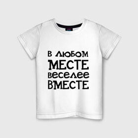 Детская футболка хлопок с принтом Веселее вместе в Белгороде, 100% хлопок | круглый вырез горловины, полуприлегающий силуэт, длина до линии бедер | в любом месте веселее вместе