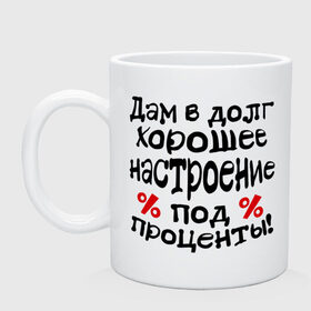 Кружка с принтом В долг хорошее настроение в Белгороде, керамика | объем — 330 мл, диаметр — 80 мм. Принт наносится на бока кружки, можно сделать два разных изображения | 