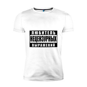 Мужская футболка премиум с принтом Любитель нецензурных выражений в Белгороде, 92% хлопок, 8% лайкра | приталенный силуэт, круглый вырез ворота, длина до линии бедра, короткий рукав | 