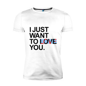 Мужская футболка премиум с принтом I just want to love you в Белгороде, 92% хлопок, 8% лайкра | приталенный силуэт, круглый вырез ворота, длина до линии бедра, короткий рукав | i just want to love you | интернет приколы | рома жёлудь