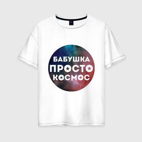 Женская футболка хлопок Oversize с принтом Бабушка просто космос в Белгороде, 100% хлопок | свободный крой, круглый ворот, спущенный рукав, длина до линии бедер
 | подарок бабушке