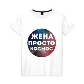 Женская футболка хлопок с принтом Жена просто космос в Белгороде, 100% хлопок | прямой крой, круглый вырез горловины, длина до линии бедер, слегка спущенное плечо | 