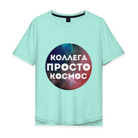 Мужская футболка хлопок Oversize с принтом Коллега просто космос в Белгороде, 100% хлопок | свободный крой, круглый ворот, “спинка” длиннее передней части | 8 марта | коллега просто космос | международный женский день