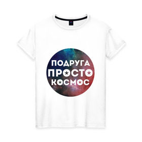 Женская футболка хлопок с принтом Подруга просто космос в Белгороде, 100% хлопок | прямой крой, круглый вырез горловины, длина до линии бедер, слегка спущенное плечо | 8 марта | международный женский день | подарок подруге | подруга просто космос