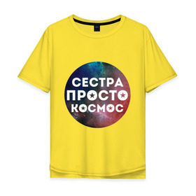 Мужская футболка хлопок Oversize с принтом Сестра просто космос в Белгороде, 100% хлопок | свободный крой, круглый ворот, “спинка” длиннее передней части | 8 марта | международный женский день | сестра просто космос