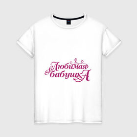 Женская футболка хлопок с принтом Любимая бабушка в Белгороде, 100% хлопок | прямой крой, круглый вырез горловины, длина до линии бедер, слегка спущенное плечо | бабуля | лучшая